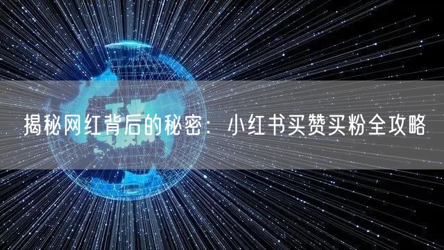 揭秘网红背后的秘密：小红书买赞买粉全攻略
