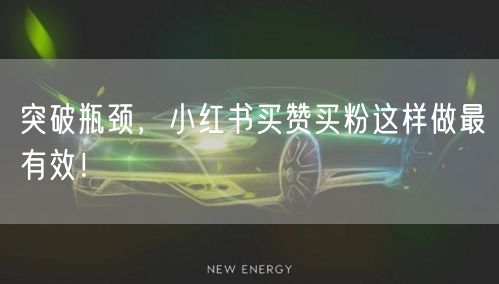 突破瓶颈，小红书买赞买粉这样做最有效！