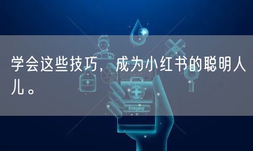 学会这些技巧，成为小红书的聪明人儿。