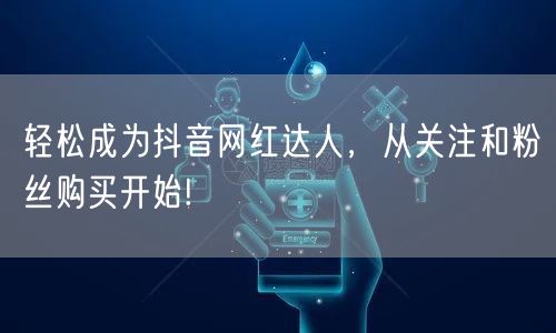 轻松成为抖音网红达人，从关注和粉丝购买开始!