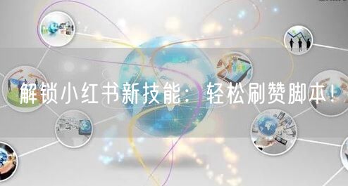 解锁小红书新技能：轻松刷赞脚本！