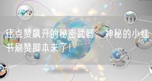 让点赞飙升的秘密武器：神秘的小红书刷赞脚本来了！