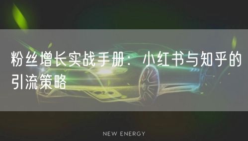 粉丝增长实战手册：小红书与知乎的引流策略