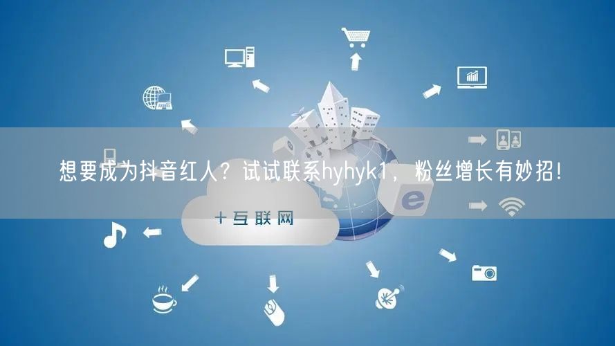 想要成为抖音红人？试试联系hyhyk1，粉丝增长有妙招！