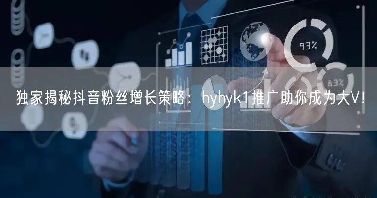 独家揭秘抖音粉丝增长策略：hyhyk1推广助你成为大V！