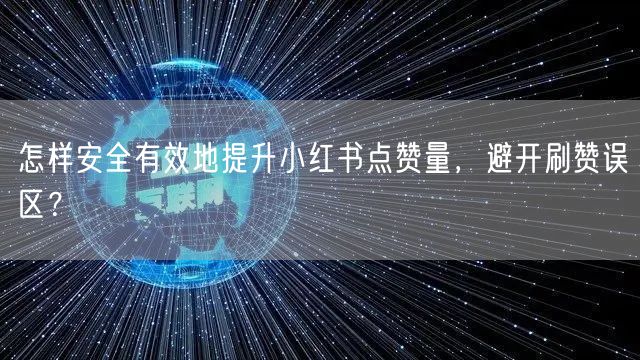 怎样安全有效地提升小红书点赞量，避开刷赞误区？