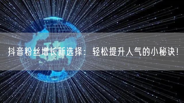 抖音粉丝增长新选择：轻松提升人气的小秘诀！