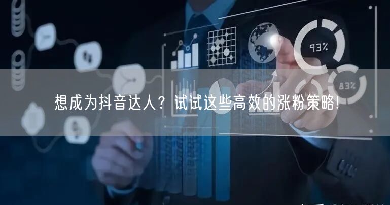 想成为抖音达人？试试这些高效的涨粉策略!