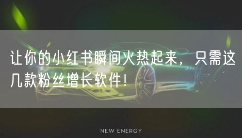 让你的小红书瞬间火热起来，只需这几款粉丝增长软件！