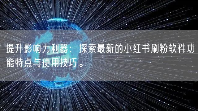 提升影响力利器：探索最新的小红书刷粉软件功能特点与使用技巧。