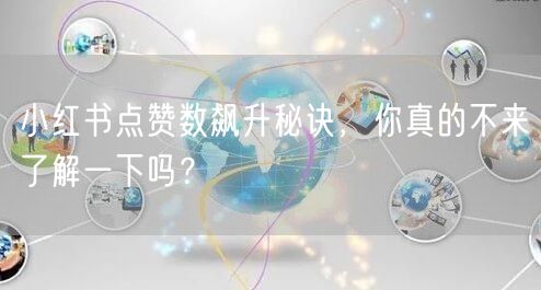 小红书点赞数飙升秘诀，你真的不来了解一下吗？