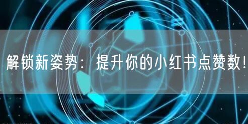 解锁新姿势：提升你的小红书点赞数！