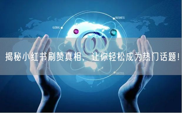 揭秘小红书刷赞真相，让你轻松成为热门话题！