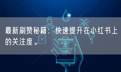 最新刷赞秘籍：快速提升在小红书上的关注度。