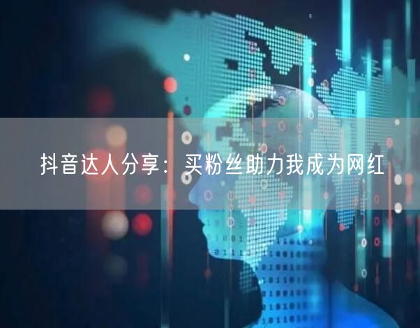 抖音达人分享：买粉丝助力我成为网红