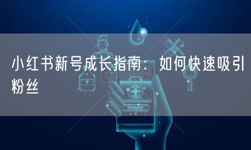 小红书新号成长指南：如何快速吸引粉丝