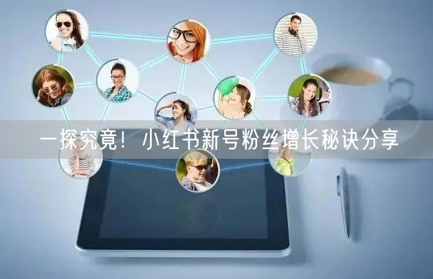 一探究竟！小红书新号粉丝增长秘诀分享