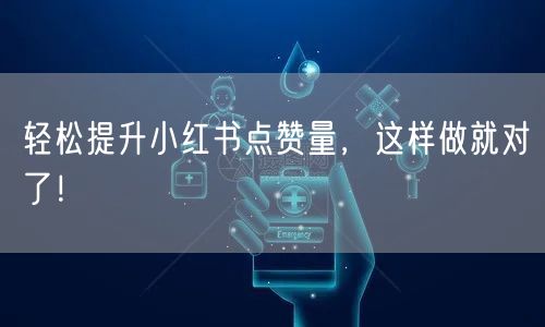 轻松提升小红书点赞量，这样做就对了！