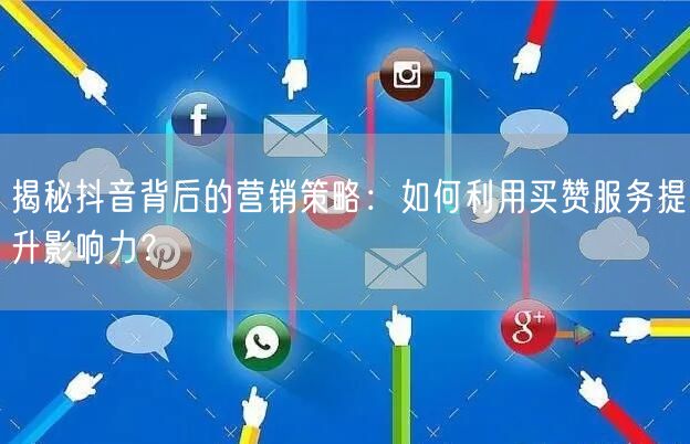揭秘抖音背后的营销策略：如何利用买赞服务提升影响力？
