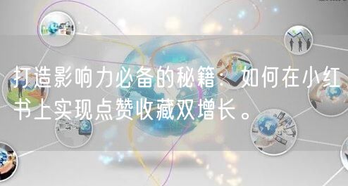 打造影响力必备的秘籍：如何在小红书上实现点赞收藏双增长。