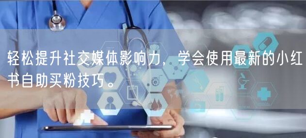 轻松提升社交媒体影响力，学会使用最新的小红书自助买粉技巧。