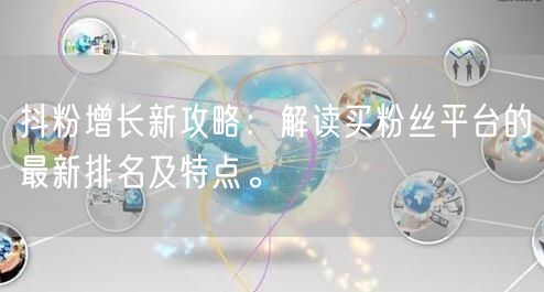 抖粉增长新攻略：解读买粉丝平台的最新排名及特点。