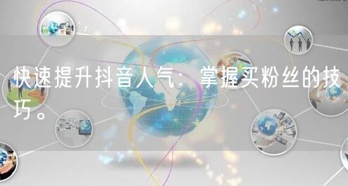 快速提升抖音人气：掌握买粉丝的技巧。