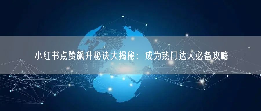小红书点赞飙升秘诀大揭秘：成为热门达人必备攻略