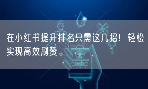 在小红书提升排名只需这几招！轻松实现高效刷赞。