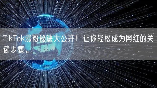 TikTok涨粉秘诀大公开！让你轻松成为网红的关键步骤。