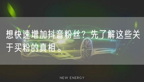 想快速增加抖音粉丝？先了解这些关于买粉的真相。